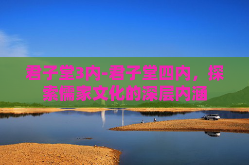 君子堂3内-君子堂四内，探索儒家文化的深层内涵