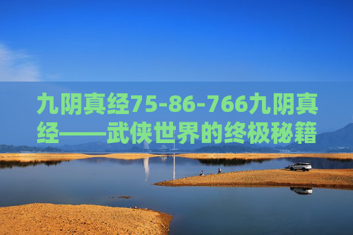 九阴真经75-86-766九阴真经——武侠世界的终极秘籍