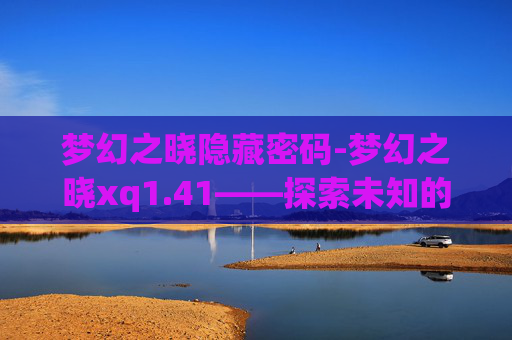 梦幻之晓隐藏密码-梦幻之晓xq1.41——探索未知的旅程