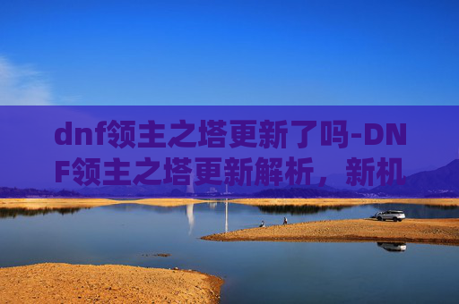 dnf领主之塔更新了吗-DNF领主之塔更新解析，新机制、挑战与策略