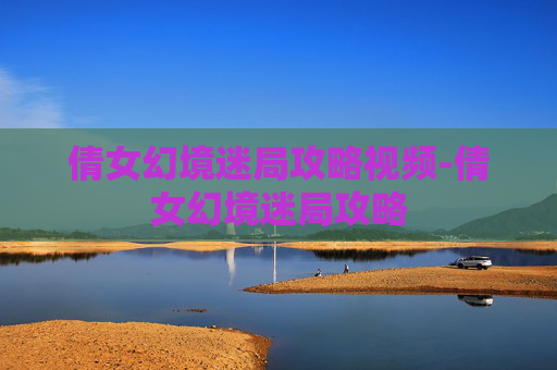 倩女幻境迷局攻略视频-倩女幻境迷局攻略