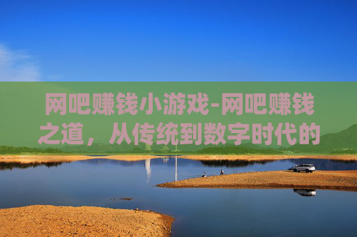 网吧赚钱小游戏-网吧赚钱之道，从传统到数字时代的转型