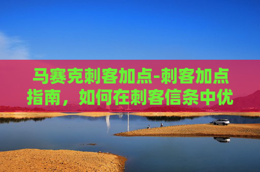 马赛克刺客加点-刺客加点指南,如何在刺客信条中优化你的技能树 马赛克刺客加点-刺客加点指南,如何在刺客信条中优化你的技能树