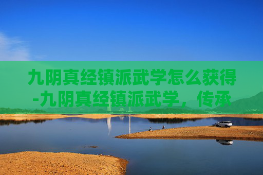 九阴真经镇派武学怎么获得-九阴真经镇派武学，传承与演变