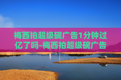 梅西拍超级碗广告1分钟过亿了吗-梅西拍超级碗广告1分钟过亿