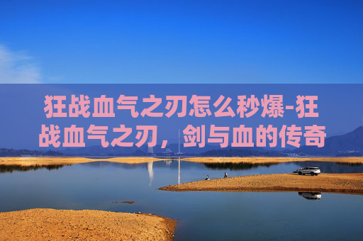 狂战血气之刃怎么秒爆-狂战血气之刃,剑与血的传奇 狂战血气之刃怎么秒爆-狂战血气之刃,剑与血的传奇