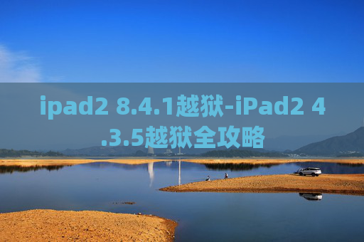 ipad2 8.4.1越狱-iPad2 4.3.5越狱全攻略