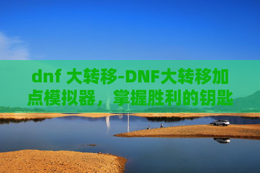 dnf 大转移-DNF大转移加点模拟器，掌握胜利的钥匙