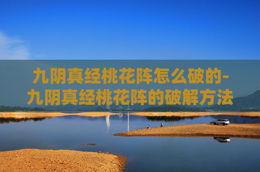九阴真经桃花阵怎么破的-九阴真经桃花阵的破解方法
