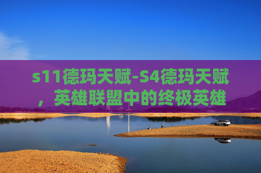 s11德玛天赋-S4德玛天赋，英雄联盟中的终极英雄