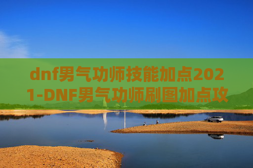 dnf男气功师技能加点2021-DNF男气功师刷图加点攻略