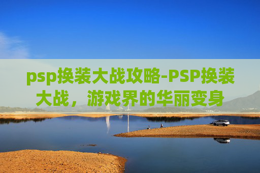 psp换装大战攻略-PSP换装大战，游戏界的华丽变身