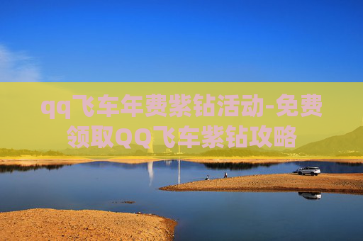 qq飞车年费紫钻活动-免费领取QQ飞车紫钻攻略 qq飞车年费紫钻活动-免费领取QQ飞车紫钻攻略
