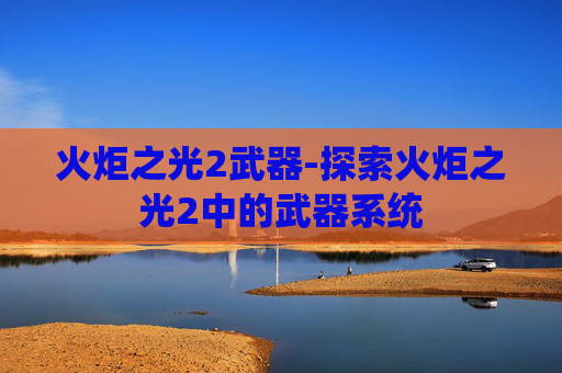 火炬之光2武器-探索火炬之光2中的武器系统