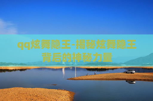 qq炫舞隐王-揭秘炫舞隐王背后的神秘力量