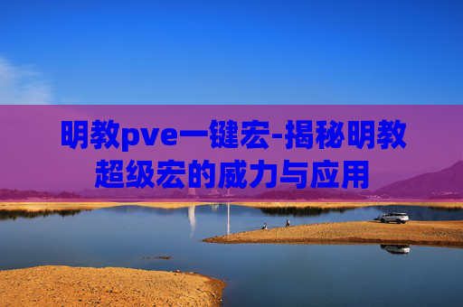 明教pve一键宏-揭秘明教超级宏的威力与应用