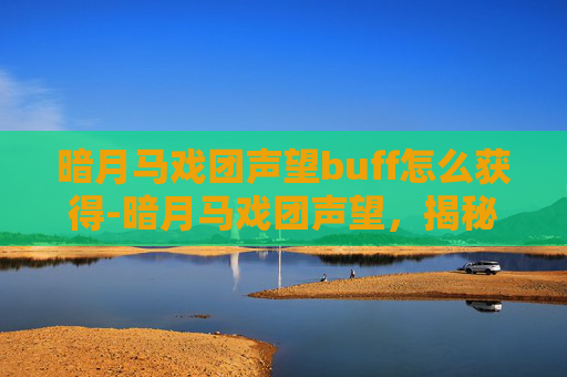 暗月马戏团声望buff怎么获得-暗月马戏团声望，揭秘神秘表演背后的真相