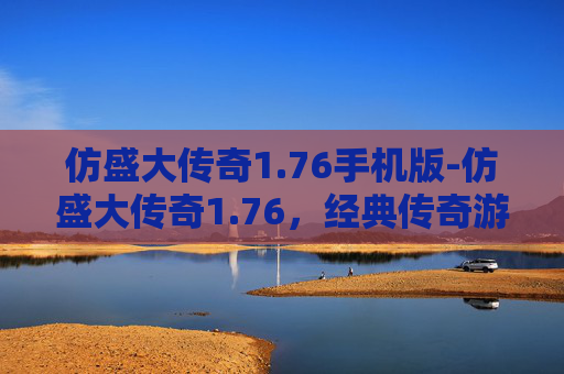仿盛大传奇1.76手机版-仿盛大传奇1.76，经典传奇游戏的魅力与挑战