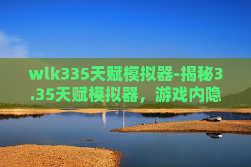 wlk335天赋模拟器-揭秘3.35天赋模拟器,游戏内隐藏的神秘力量 wlk335天赋模拟器-揭秘3.35天赋模拟器,游戏内隐藏的神秘力量