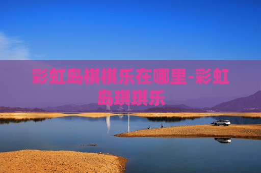 彩虹岛棋棋乐在哪里-彩虹岛琪琪乐