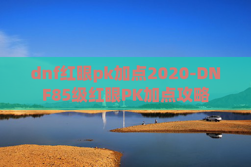 dnf红眼pk加点2020-DNF85级红眼PK加点攻略