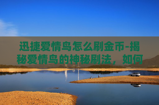 迅捷爱情鸟怎么刷金币-揭秘爱情鸟的神秘刷法，如何提升你的恋爱运？