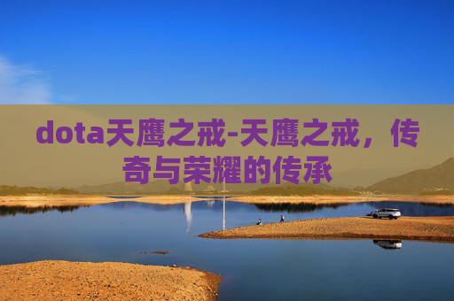 dota天鹰之戒-天鹰之戒,传奇与荣耀的传承