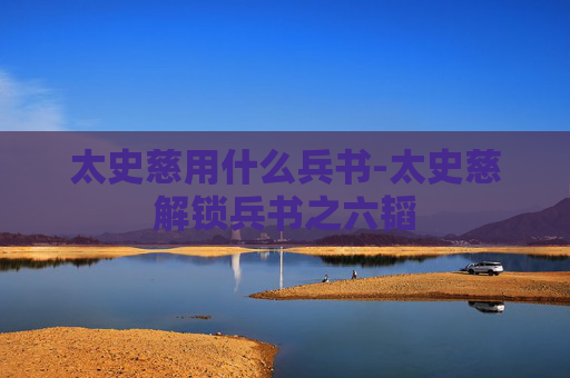 太史慈用什么兵书-太史慈解锁兵书之六韬