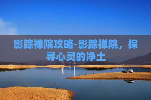 影踪禅院攻略-影踪禅院，探寻心灵的净土