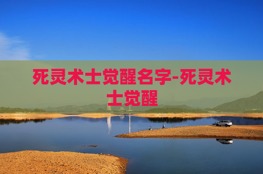 死灵术士觉醒名字-死灵术士觉醒 死灵术士觉醒名字-死灵术士觉醒