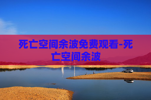 死亡空间余波免费观看-死亡空间余波 死亡空间余波免费观看-死亡空间余波