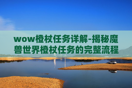 wow橙杖任务详解-揭秘魔兽世界橙杖任务的完整流程