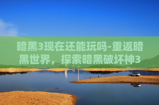 暗黑3现在还能玩吗-重返暗黑世界,探索暗黑破坏神3的不朽魅力 暗黑3现在还能玩吗-重返暗黑世界,探索暗黑破坏神3的不朽魅力