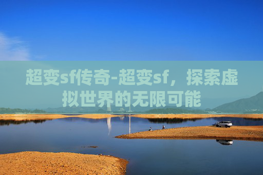 超变sf传奇-超变sf，探索虚拟世界的无限可能
