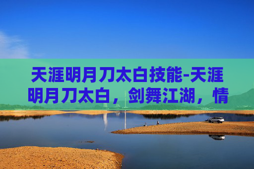 天涯明月刀太白技能-天涯明月刀太白,剑舞江湖,情深似海