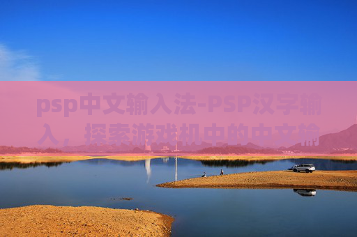 psp中文输入法-PSP汉字输入，探索游戏机中的中文输入方式