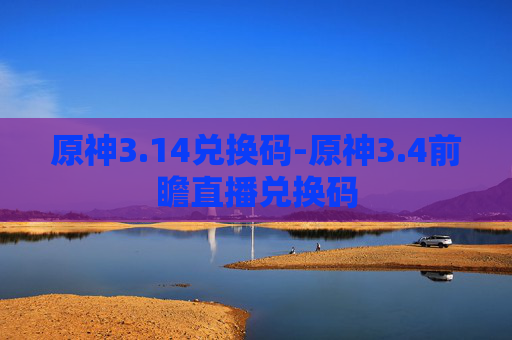 原神3.14兑换码-原神3.4前瞻直播兑换码