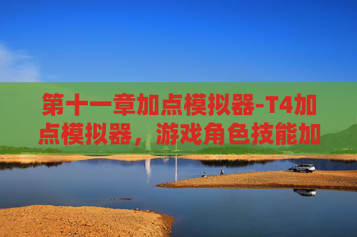 第十一章加点模拟器-T4加点模拟器，游戏角色技能加点指南