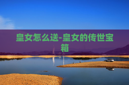 皇女怎么送-皇女的传世宝箱