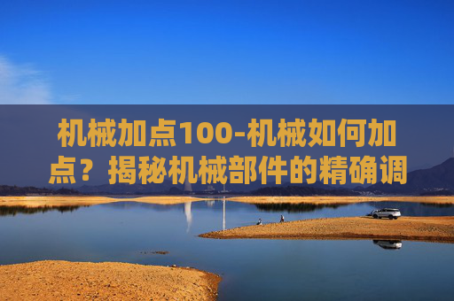 机械加点100-机械如何加点？揭秘机械部件的精确调整与维护之道