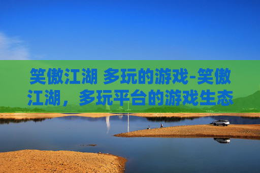 笑傲江湖 多玩的游戏-笑傲江湖，多玩平台的游戏生态与玩家体验
