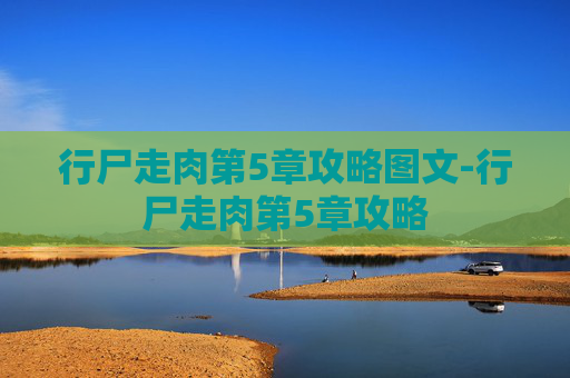 行尸走肉第5章攻略图文-行尸走肉第5章攻略