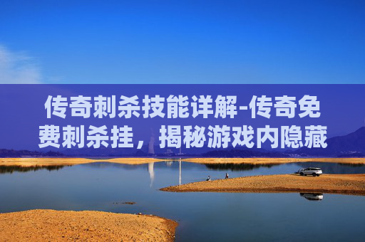 传奇刺杀技能详解-传奇免费刺杀挂，揭秘游戏内隐藏的作弊工具
