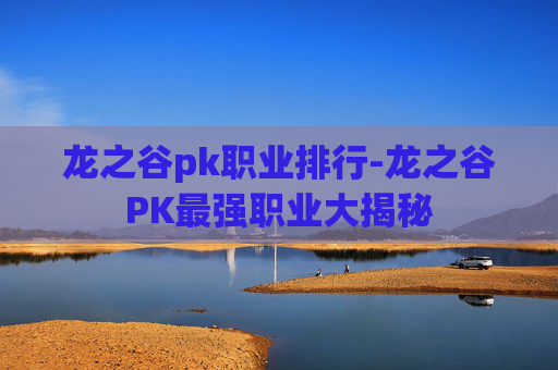 龙之谷pk职业排行-龙之谷PK最强职业大揭秘