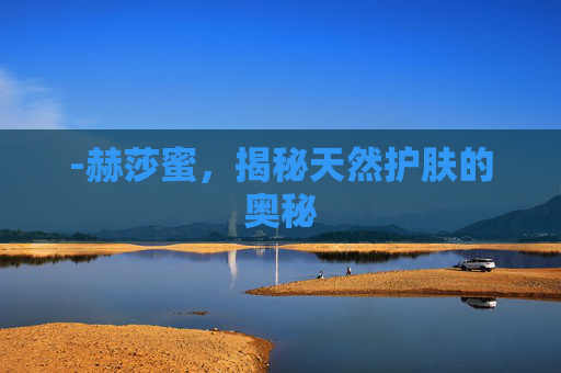 -赫莎蜜，揭秘天然护肤的奥秘