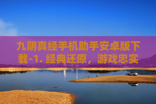九阴真经手机助手安卓版下载-1. 经典还原,游戏忠实于原著,无论是角色设定、武功招式还是江湖规矩,都力求还原金庸先生笔下的九阴真经世界 九阴真经手机助手安卓版下载-1. 经典还原,游戏忠实于原著,无论是角色设定、武功招式还是江湖规矩,都力求还原金庸先生笔下的九阴真经世界