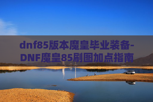 dnf85版本魔皇毕业装备-DNF魔皇85刷图加点指南