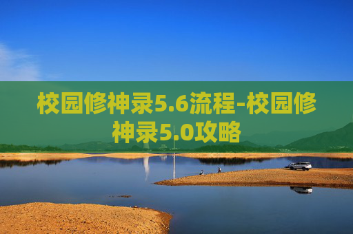 校园修神录5.6流程-校园修神录5.0攻略