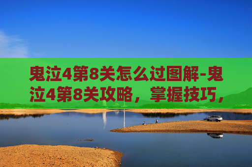 鬼泣4第8关怎么过图解-鬼泣4第8关攻略，掌握技巧，轻松通关