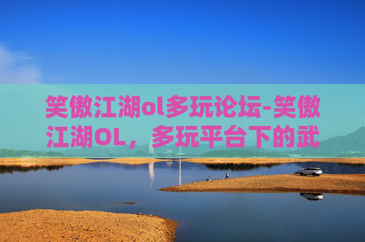 笑傲江湖ol多玩论坛-笑傲江湖OL，多玩平台下的武侠世界探索